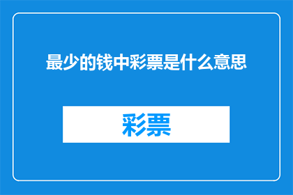 最少的钱中彩票是什么意思(探究最少的钱中彩票的含义：这是否意味着更有可能赢得大奖？)