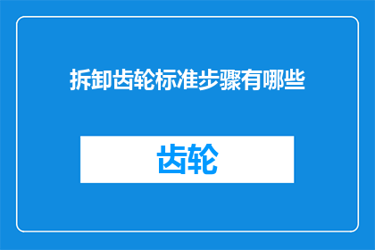 拆卸齿轮标准步骤有哪些(拆卸齿轮的标准步骤有哪些？)
