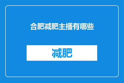 合肥减肥主播有哪些(合肥减肥领域的知名主播有哪些？)