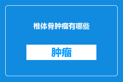 椎体骨肿瘤有哪些(椎体骨肿瘤的多样性：了解其种类与潜在影响)