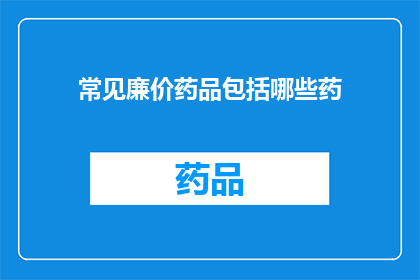 常见廉价药品包括哪些药(哪些常见廉价药品是您家庭常备的？)