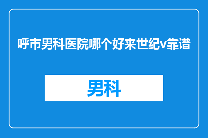 呼市男科医院哪个好来世纪v靠谱(呼市男科医院哪家好？世纪v靠谱吗？)