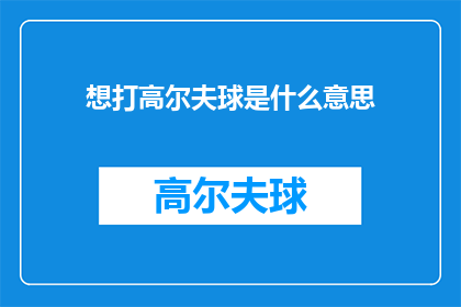 想打高尔夫球是什么意思(想打高尔夫球是什么意思？探索高尔夫运动的魅力与挑战)