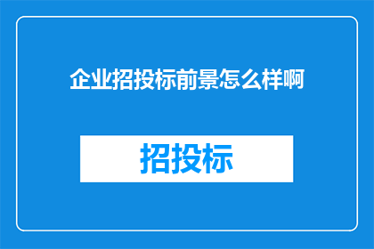 企业招投标前景怎么样啊(企业参与招投标的未来前景如何？)