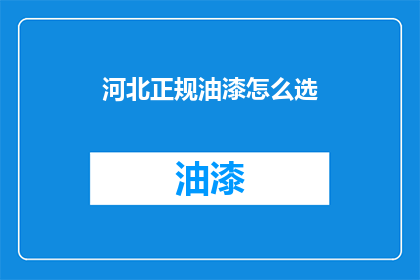 河北正规油漆怎么选(如何挑选河北地区的正规油漆产品？)