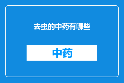 去虫的中药有哪些(您是否好奇有哪些中药可以有效驱除害虫？)