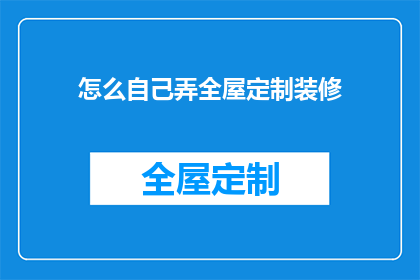 怎么自己弄全屋定制装修(如何自行完成全屋定制装修？)