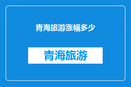 青海旅游涨幅多少(青海旅游市场增长情况如何？)