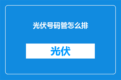 光伏号码管怎么排(如何正确布置光伏号码管？)