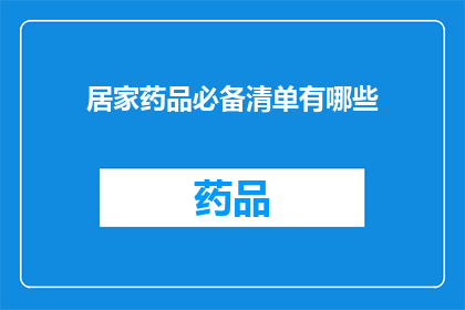 居家药品必备清单有哪些(居家必备药品清单，您知道有哪些吗？)