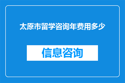 太原市留学咨询年费用多少(太原市留学咨询年费用是多少？)