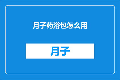 月子药浴包怎么用(如何正确使用月子药浴包？)