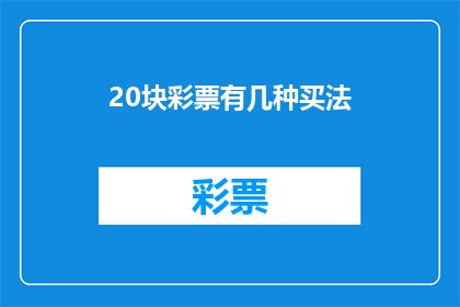 20块彩票有几种买法(探索20元彩票购买策略：你有多少种方式可以购买？)
