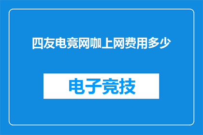 四友电竞网咖上网费用多少(四友电竞网咖的上网费用是多少？)
