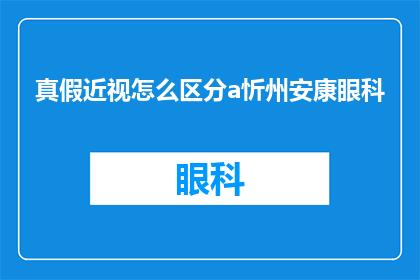 真假近视怎么区分a忻州安康眼科(如何区分真假近视？在忻州安康眼科寻求专业解答)