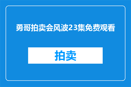 勇哥拍卖会风波23集免费观看(勇哥拍卖会风波第23集能否免费观看？)