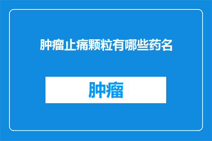 肿瘤止痛颗粒有哪些药名(肿瘤止痛颗粒的药名有哪些？)