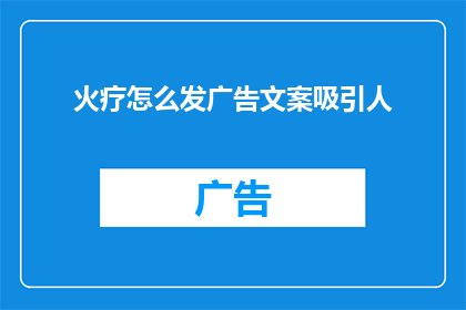 火疗怎么发广告文案吸引人(如何撰写一则火疗广告，以吸引潜在客户的注意？)