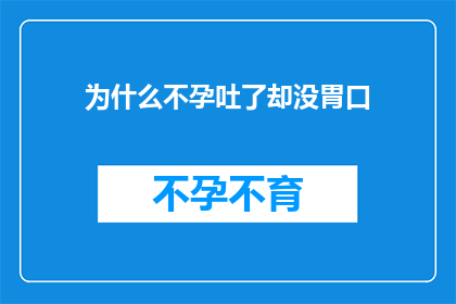 为什么不孕吐了却没胃口(为什么在经历不孕吐的不适后，患者却失去了食欲？)