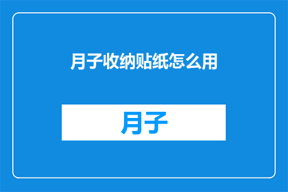 月子收纳贴纸怎么用(如何正确使用月子收纳贴纸？)