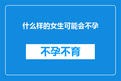 什么样的女生可能会不孕(什么样的女生可能会面临不孕的挑战？)
