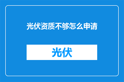 光伏资质不够怎么申请(如何应对光伏资质不足的挑战？申请流程详解)