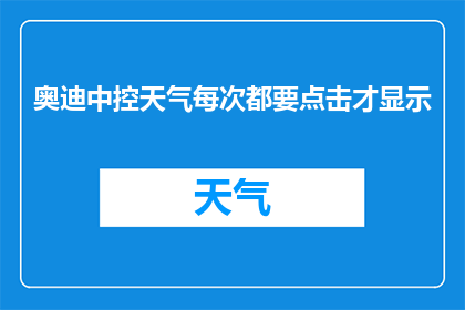 奥迪中控天气每次都要点击才显示(奥迪中控屏天气信息显示问题：为何每次需要手动点击才能查看？)
