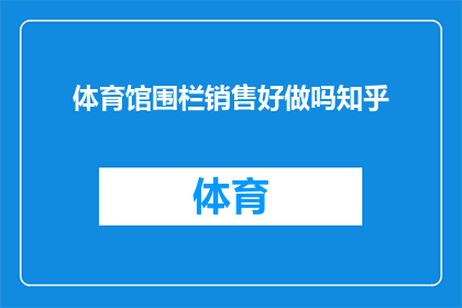体育馆围栏销售好做吗知乎(体育馆围栏销售是否容易？在知乎上寻找答案)