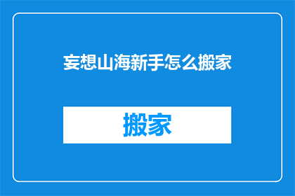 妄想山海新手怎么搬家(新手玩家如何高效搬家至妄想山海世界？)