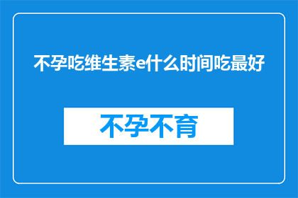 不孕吃维生素e什么时间吃最好(不孕症患者应如何合理安排维生素E的摄取时间？)