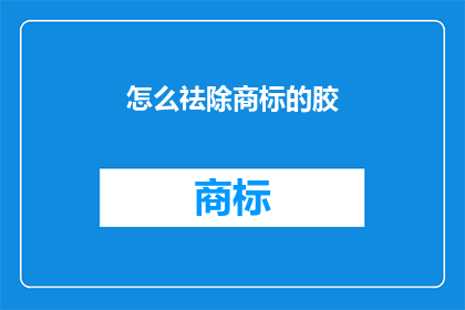 怎么祛除商标的胶(如何有效去除商标上的粘性胶质？)