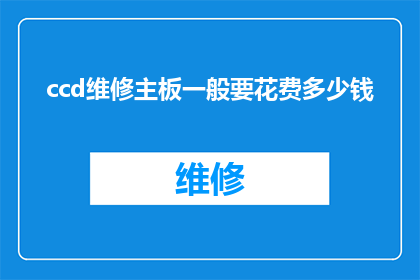 ccd维修主板一般要花费多少钱(维修CCD主板的费用是多少？)
