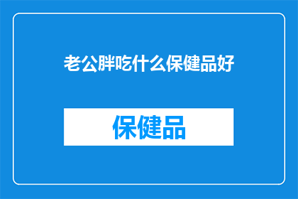 老公胖吃什么保健品好(老公体重增加，寻求合适的保健品以助减重？)