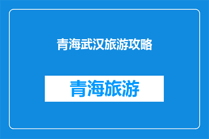 青海武汉旅游攻略(青海武汉旅游攻略：探索两地的迷人魅力，您准备好了吗？)