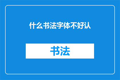 什么书法字体不好认(如何辨识那些难以辨认的书法字体？)