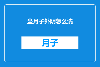 坐月子外阴怎么洗(坐月子期间，如何正确清洗外阴？)