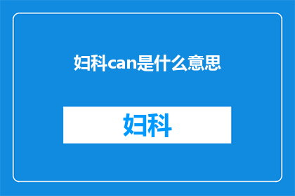 妇科can是什么意思(妇科检查中的can是什么意思？)