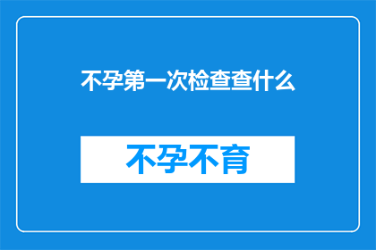 不孕第一次检查查什么(不孕症的初步诊断应包括哪些关键检查项目？)