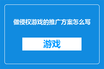 做侵权游戏的推广方案怎么写(如何撰写一份引人注目的侵权游戏推广方案？)