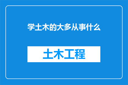 学土木的大多从事什么(土木工程专业的毕业生通常从事哪些职业？)