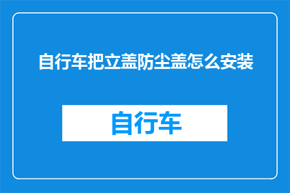 自行车把立盖防尘盖怎么安装(如何正确安装自行车把立盖防尘盖？)