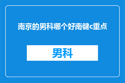 南京的男科哪个好南健c重点(南京男科哪个好？南健c重点是否值得选择？)