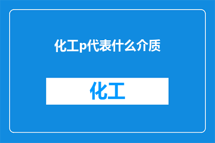 化工p代表什么介质(化工领域中的p代表什么介质？)