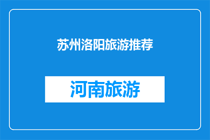 苏州洛阳旅游推荐(苏州洛阳旅游推荐：探索古城魅力，体验文化精髓)