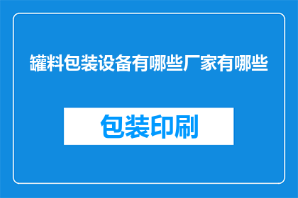 罐料包装设备有哪些厂家有哪些(请问有哪些厂家提供罐料包装设备？)