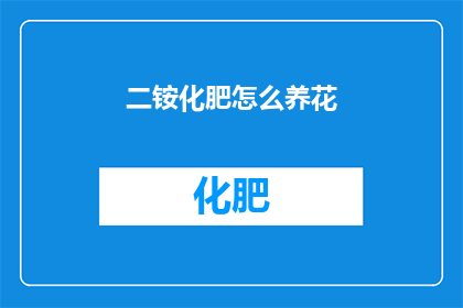 二铵化肥怎么养花(如何正确养护二铵化肥以促进花卉生长？)