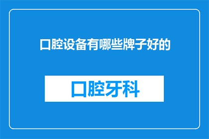 口腔设备有哪些牌子好的(口腔治疗设备品牌推荐：哪些牌子的口腔设备在业界口碑良好？)
