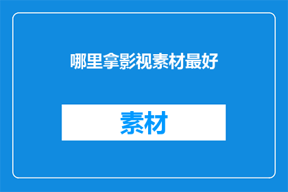 哪里拿影视素材最好(在哪里可以最有效地获取影视素材？)