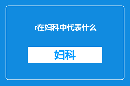 r在妇科中代表什么(妇科领域中的r代表什么？)