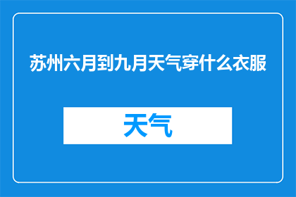苏州六月到九月天气穿什么衣服(如何根据苏州六月到九月的天气变化，选择适合的服装？)